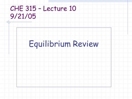 CHE 315 – Lecture 10 9/21/05 Equilibrium Review. Equilibrium constant K is dimensionless K>1, reaction is favored K>100, reaction is considered to go.