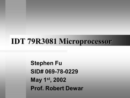 IDT 79R3081 Microprocessor Stephen Fu SID# 069-78-0229 May 1 st, 2002 Prof. Robert Dewar.