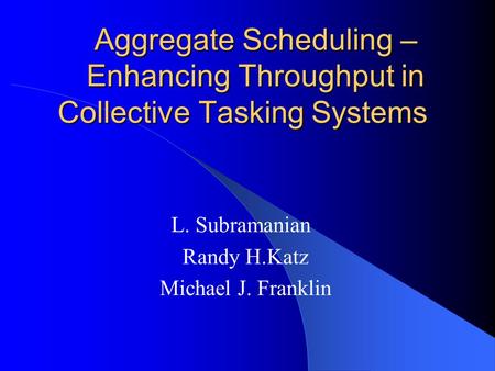Aggregate Scheduling – Enhancing Throughput in Collective Tasking Systems L. Subramanian Randy H.Katz Michael J. Franklin.