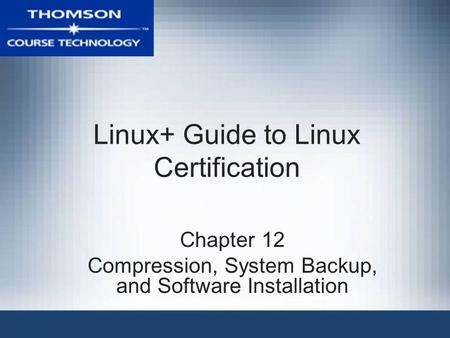 Linux+ Guide to Linux Certification Chapter 12 Compression, System Backup, and Software Installation.