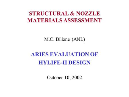 STRUCTURAL & NOZZLE MATERIALS ASSESSMENT M.C. Billone (ANL) ARIES EVALUATION OF HYLIFE-II DESIGN October 10, 2002.