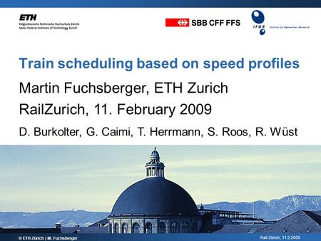 Rail Zürich, 11.2.2009 Train scheduling based on speed profiles © ETH Zürich | M. Fuchsberger Martin Fuchsberger, ETH Zurich RailZurich, 11. February 2009.