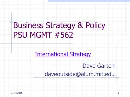 7/14/20151 Business Strategy & Policy PSU MGMT #562 Dave Garten International Strategy.