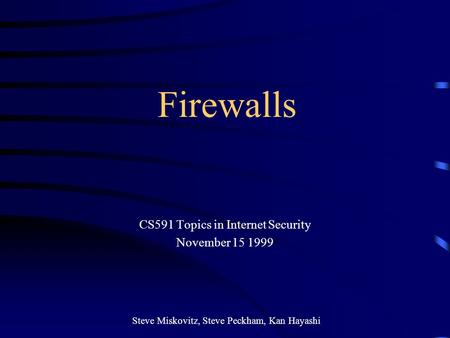 Firewalls CS591 Topics in Internet Security November 15 1999 Steve Miskovitz, Steve Peckham, Kan Hayashi.