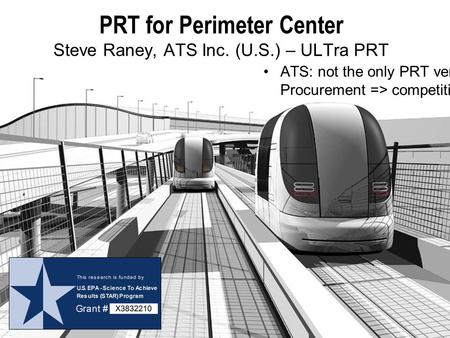PRT for Perimeter Center Steve Raney, ATS Inc. (U.S.) – ULTra PRT ATS: not the only PRT vendor. Procurement => competition.