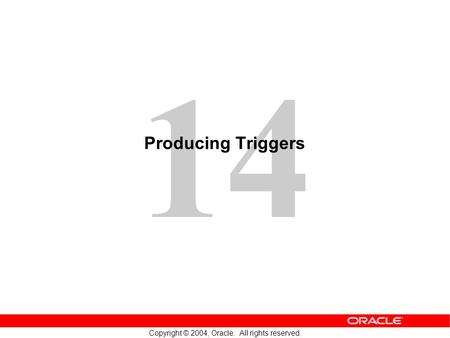 14 Copyright © 2004, Oracle. All rights reserved. Producing Triggers.