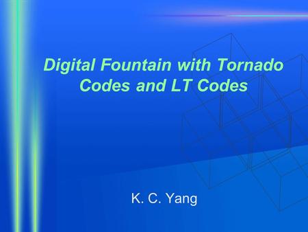 Digital Fountain with Tornado Codes and LT Codes K. C. Yang.