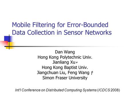 Mobile Filtering for Error-Bounded Data Collection in Sensor Networks Dan Wang Hong Kong Polytechnic Univ. Jianliang Xu ∗ Hong Kong Baptist Univ. Jiangchuan.