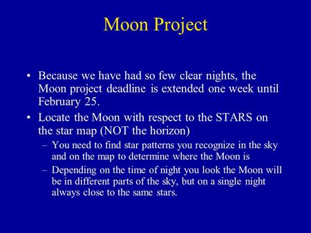 Moon Project Because we have had so few clear nights, the Moon project deadline is extended one week until February 25. Locate the Moon with respect to.