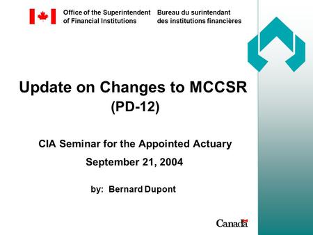 Office of the Superintendent of Financial Institutions Bureau du surintendant des institutions financières Update on Changes to MCCSR (PD-12) CIA Seminar.