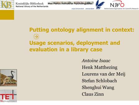 Putting ontology alignment in context: Usage scenarios, deployment and evaluation in a library case Antoine Isaac Henk Matthezing Lourens van der Meij.