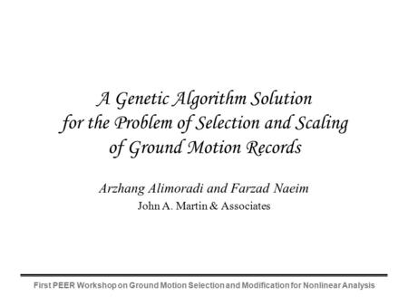 A Genetic Algorithm Solution for the Problem of Selection and Scaling of Ground Motion Records Arzhang Alimoradi and Farzad Naeim John A. Martin & Associates.