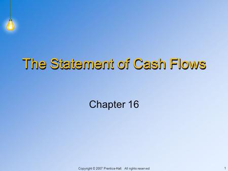 Copyright © 2007 Prentice-Hall. All rights reserved 1 The Statement of Cash Flows Chapter 16.