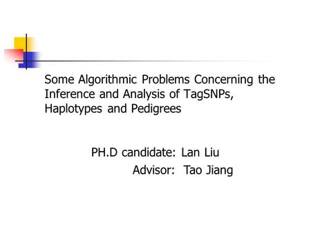 Some Algorithmic Problems Concerning the Inference and Analysis of TagSNPs, Haplotypes and Pedigrees PH.D candidate: Lan Liu Advisor: Tao Jiang.