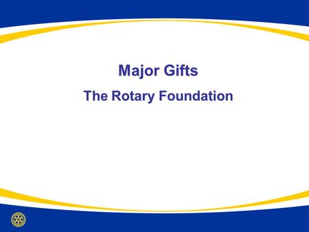 Major Gifts The Rotary Foundation. Overview & Objectives 1.Understand TRF major giving in the context of all Foundation priorities 2.Develop strategies.