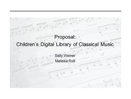 Proposal: Children’s Digital Library of Classical Music Sally Weiner Melissa Roll.