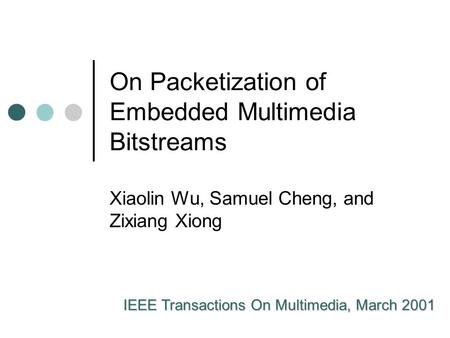 On Packetization of Embedded Multimedia Bitstreams Xiaolin Wu, Samuel Cheng, and Zixiang Xiong IEEE Transactions On Multimedia, March 2001.