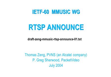 RTSP ANNOUNCE Thomas Zeng, PVNS (an Alcatel company) P. Greg Sherwood, PacketVideo July 2004 IETF-60 MMUSIC WG draft-zeng-mmusic-rtsp-announce-01.txt.