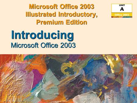 Microsoft Office 2003 Illustrated Introductory, Premium Edition Microsoft Office 2003 Introducing.