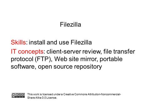 Filezilla Skills: install and use Filezilla IT concepts: client-server review, file transfer protocol (FTP), Web site mirror, portable software, open source.