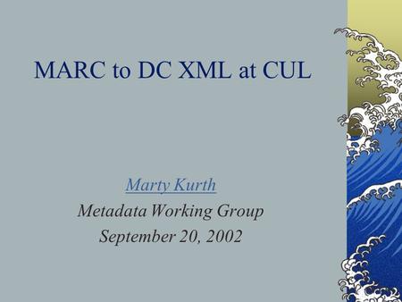 MARC to DC XML at CUL Marty Kurth Metadata Working Group September 20, 2002.