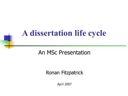 An MSc Presentation Ronan Fitzpatrick April 2007 A dissertation life cycle.