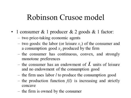Robinson Crusoe model 1 consumer & 1 producer & 2 goods & 1 factor: –two price-taking economic agents –two goods: the labor (or leisure x 1 ) of the consumer.