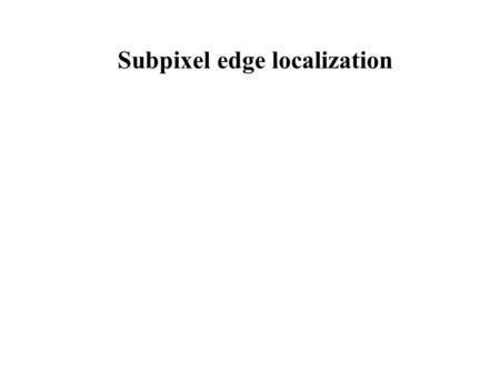 Subpixel edge localization. DetectionLocalization Edge pixelsEdge points Integer coordinatesFloat coordinates Pixel precisionSubpixel precision Subpixel.