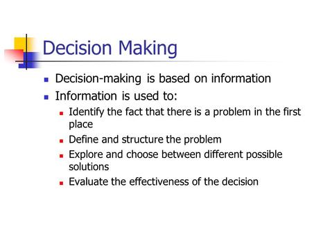 Decision Making Decision-making is based on information Information is used to: Identify the fact that there is a problem in the first place Define and.