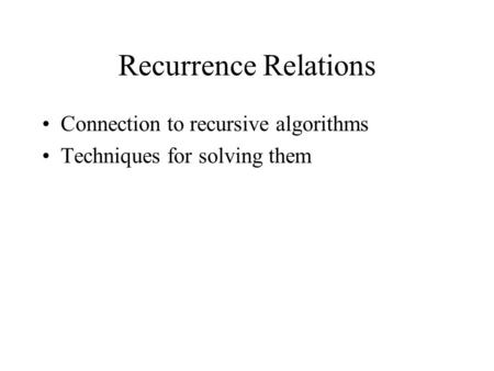 Recurrence Relations Connection to recursive algorithms Techniques for solving them.