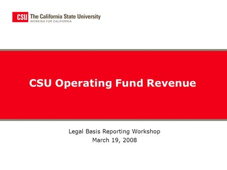 CSU Operating Fund Revenue Legal Basis Reporting Workshop March 19, 2008.