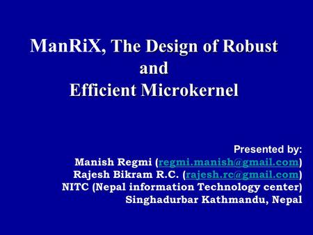 The Design of Robust and Efficient Microkernel ManRiX, The Design of Robust and Efficient Microkernel Presented by: Manish Regmi