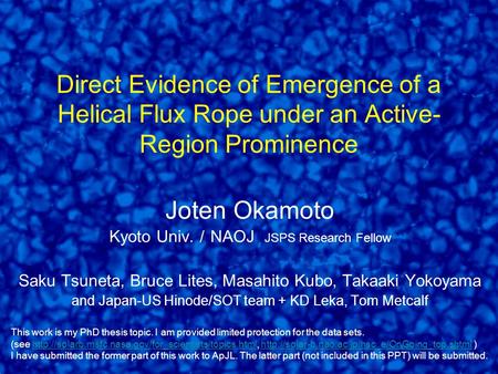 Direct Evidence of Emergence of a Helical Flux Rope under an Active- Region Prominence Joten Okamoto Kyoto Univ. ／ NAOJ JSPS Research Fellow Saku Tsuneta,