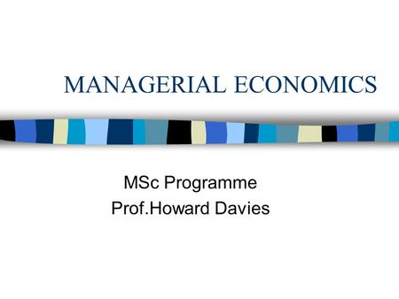 MANAGERIAL ECONOMICS MSc Programme Prof.Howard Davies.