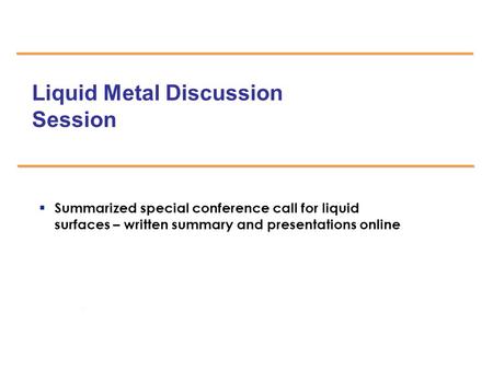 077-05/rs Liquid Metal Discussion Session  Summarized special conference call for liquid surfaces – written summary and presentations online.