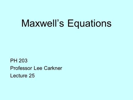 Maxwell’s Equations PH 203 Professor Lee Carkner Lecture 25.