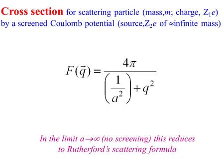 Cross section for scattering particle (mass,m; charge, Z 1 e) by a screened Coulomb potential (source,Z 2 e of  infinite mass) In the limit a  (no screening)