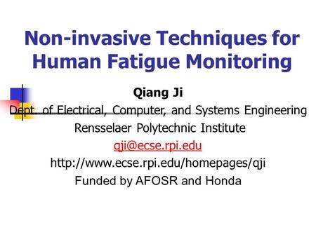 Non-invasive Techniques for Human Fatigue Monitoring Qiang Ji Dept. of Electrical, Computer, and Systems Engineering Rensselaer Polytechnic Institute