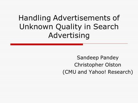 Handling Advertisements of Unknown Quality in Search Advertising Sandeep Pandey Christopher Olston (CMU and Yahoo! Research)