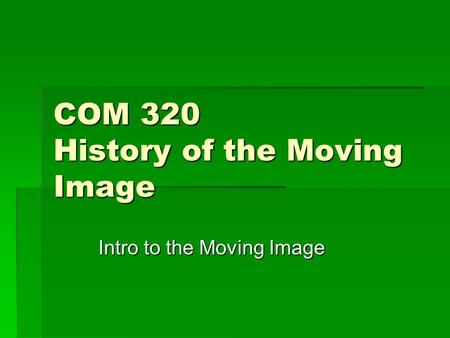 COM 320 History of the Moving Image Intro to the Moving Image.