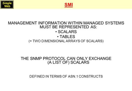 SMI MANAGEMENT INFORMATION WITHIN MANAGED SYSTEMS MUST BE REPRESENTED AS: SCALARS TABLES (= TWO DIMENSIONAL ARRAYS OF SCALARS) THE SNMP PROTOCOL CAN ONLY.
