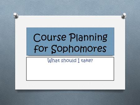 Course Planning for Sophomores What should I take?