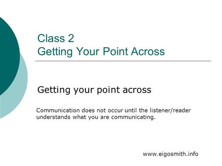 Class 2 Getting Your Point Across Getting your point across Communication does not occur until the listener/reader understands what you are communicating.