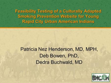 Feasibility Testing of a Culturally Adapted Smoking Prevention Website for Young Rapid City Urban American Indians Patricia Nez Henderson, MD, MPH, Deb.