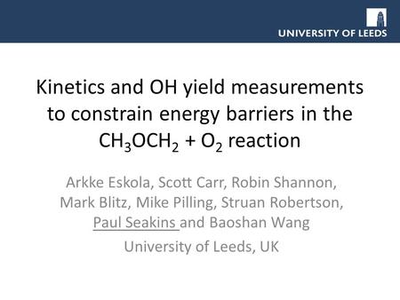 Kinetics and OH yield measurements to constrain energy barriers in the CH 3 OCH 2 + O 2 reaction Arkke Eskola, Scott Carr, Robin Shannon, Mark Blitz, Mike.