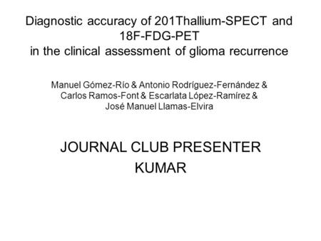 Diagnostic accuracy of 201Thallium-SPECT and 18F-FDG-PET in the clinical assessment of glioma recurrence Manuel Gómez-Río & Antonio Rodríguez-Fernández.