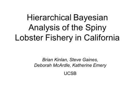 Hierarchical Bayesian Analysis of the Spiny Lobster Fishery in California Brian Kinlan, Steve Gaines, Deborah McArdle, Katherine Emery UCSB.