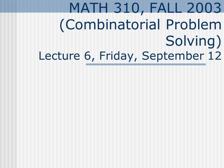 MATH 310, FALL 2003 (Combinatorial Problem Solving) Lecture 6, Friday, September 12.
