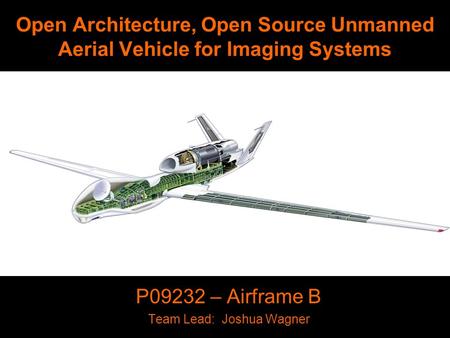 Open Architecture, Open Source Unmanned Aerial Vehicle for Imaging Systems P09232 – Airframe B Team Lead: Joshua Wagner.