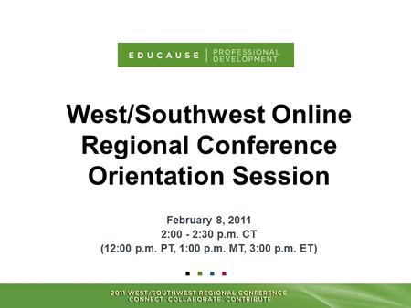 West/Southwest Online Regional Conference Orientation Session February 8, 2011 2:00 - 2:30 p.m. CT (12:00 p.m. PT, 1:00 p.m. MT, 3:00 p.m. ET)